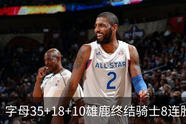字母35+18+10雄鹿终结骑士8连胜 灰熊扑灭热火