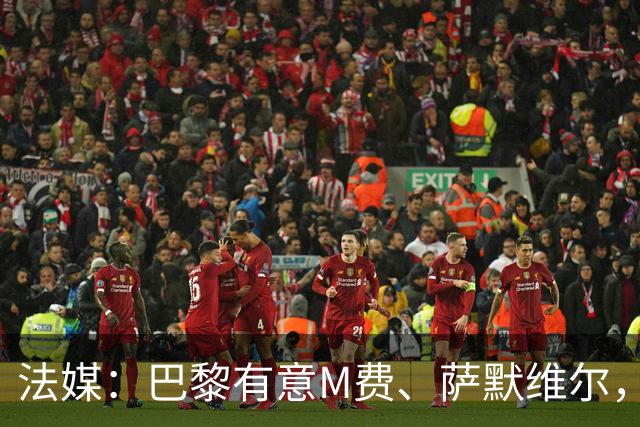 法媒：巴黎有意M费、萨默维尔，西汉姆为两人要价合计1.3亿欧元